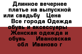 Длинное вечернее платье на выпускной или свадьбу › Цена ­ 9 000 - Все города Одежда, обувь и аксессуары » Женская одежда и обувь   . Ивановская обл.,Иваново г.